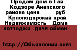 Продам дом в Гай Кодзоре,Анапского района цена 8500000руб - Краснодарский край Недвижимость » Дома, коттеджи, дачи обмен   
